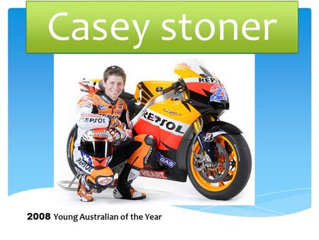 Casey stoner 2008 Young Australian of the Year. Biographical details Casey Stoner was born on the 16 th of October 1985 in Kurri Kurri, New South Wales,