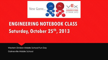 ENGINEERING NOTEBOOK CLASS Saturday, October 25 th, 2013 Western Division Middle School Fun Day Gainesville Middle School Western Division Middle School.