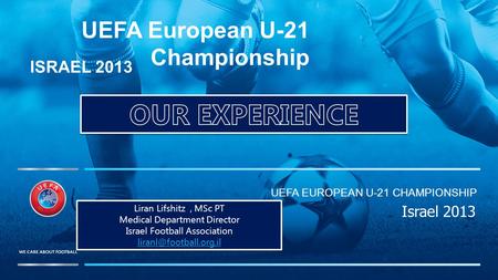 UEFA EUROPEAN U-21 CHAMPIONSHIP UEFA European U-21 Championship ISRAEL 2013 Israel 2013 Liran Lifshitz, MSc PT Medical Department Director Israel Football.