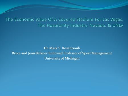 Dr. Mark S. Rosentraub Bruce and Joan Bickner Endowed Professor of Sport Management University of Michigan.