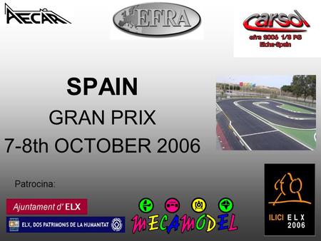 Patrocina: SPAIN GRAN PRIX 7-8th OCTOBER 2006. Patrocina: Dear Drivers: We are proud to welcome you, in name of EFRA, AECAR and Automodelismo Club Carsol.