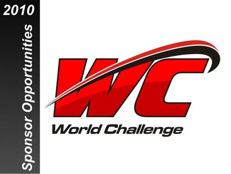 Sponsor Opportunities 2010. This is How Racing Should Be! World Challenge – the most exciting sports car war on the planet  No pit stops, no driver changes.