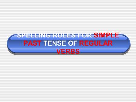 SPELLING RULES FOR SIMPLE PAST TENSE OF REGULAR VERBS.