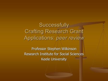 Successfully Crafting Research Grant Applications: peer review Professor Stephen Wilkinson Research Institute for Social Sciences Keele University.