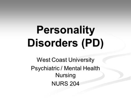 Personality Disorders (PD) West Coast University Psychiatric / Mental Health Nursing NURS 204.