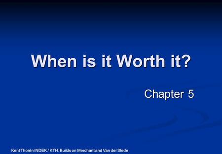 When is it Worth it? Chapter 5 Kent Thorén INDEK / KTH. Builds on Merchant and Van der Stede.