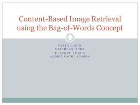 FATIH CAKIR MELIHCAN TURK F. SUKRU TORUN AHMET CAGRI SIMSEK Content-Based Image Retrieval using the Bag-of-Words Concept.