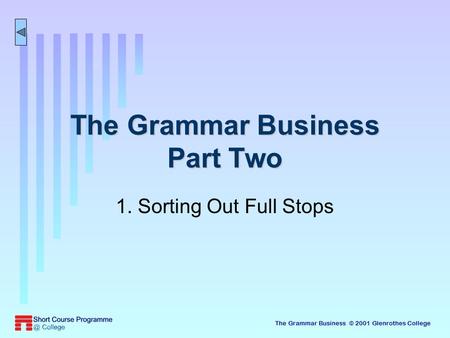 The Grammar Business © 2001 Glenrothes College The Grammar Business Part Two 1. Sorting Out Full Stops.