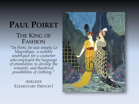 P AUL P OIRET T HE K ING OF F ASHION “In Paris, he was simply Le Magnifique, a suitable soubriquet for a couturier who employed the language of orientalism.