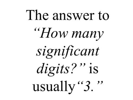 The answer to “How many significant digits?” is usually“3.”