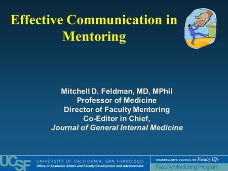 Effective Communication in Mentoring Mitchell D. Feldman, MD, MPhil Professor of Medicine Director of Faculty Mentoring Co-Editor in Chief, Journal of.