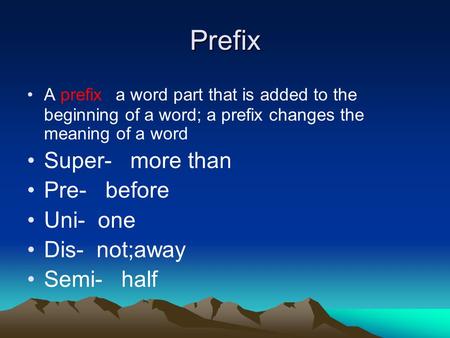 Prefix A prefix a word part that is added to the beginning of a word; a prefix changes the meaning of a word Super- more than Pre- before Uni- one Dis-