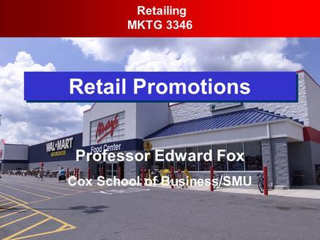 Retail Promotions Retailing MKTG 3346 Professor Edward Fox Cox School of Business/SMU.