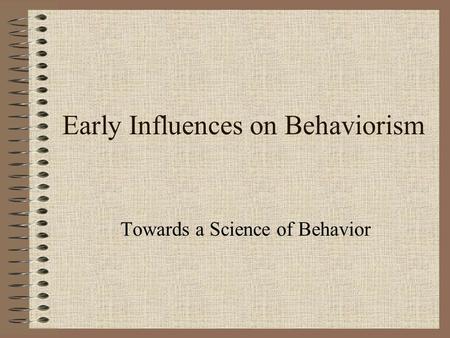 Early Influences on Behaviorism Towards a Science of Behavior.