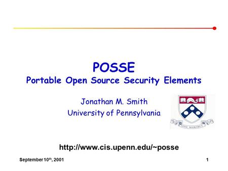 September 10 th, 20011 POSSE Portable Open Source Security Elements Jonathan M. Smith University of Pennsylvania