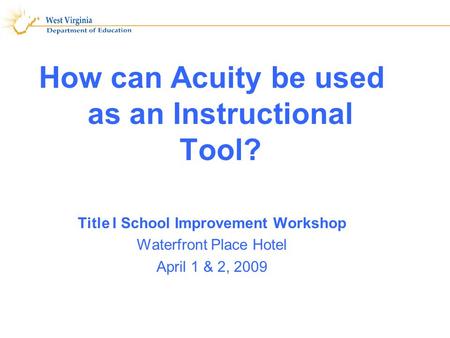 How can Acuity be used as an Instructional Tool? Title I School Improvement Workshop Waterfront Place Hotel April 1 & 2, 2009 1.