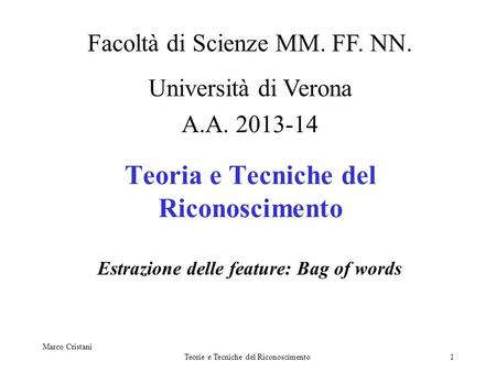 Marco Cristani Teorie e Tecniche del Riconoscimento1 Teoria e Tecniche del Riconoscimento Estrazione delle feature: Bag of words Facoltà di Scienze MM.