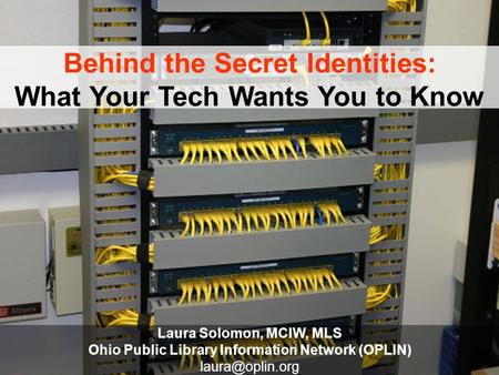 Behind the Secret Identities: What Your Tech Wants You to Know Laura Solomon, MCIW, MLS Ohio Public Library Information Network (OPLIN)