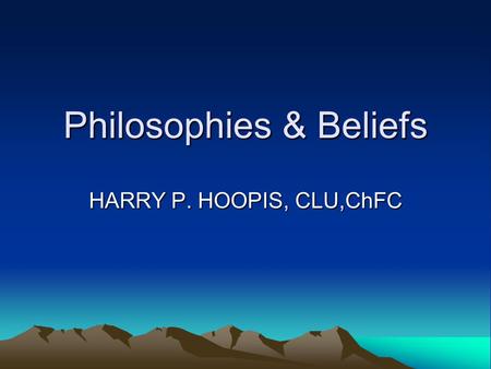 Philosophies & Beliefs HARRY P. HOOPIS, CLU,ChFC.