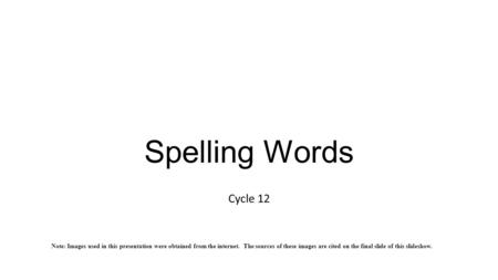 Spelling Words Cycle 12 Note: Images used in this presentation were obtained from the internet. The sources of these images are cited on the final slide.