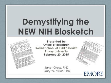 Demystifying the NEW NIH Biosketch Presented by Office of Research Rollins School of Public Health Emory University February 20, 2015 Janet Gross, PhD.