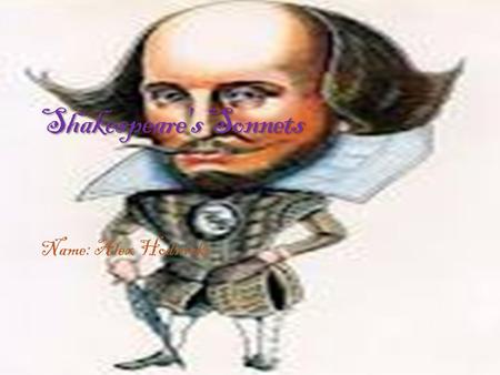 Name: Alex Hodnicki Shakespeare's Sonnets. He kisses her; and she, by her good will, will never rise, so he will still kiss her. I liked this Sonnet because,