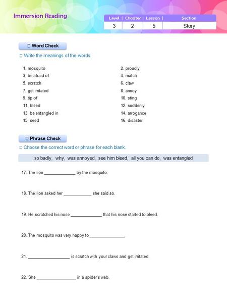 ▶ Phrase Check ▶ Word Check ☞ Write the meanings of the words. ☞ Choose the correct word or phrase for each blank. 3 2 5 Story so badly, why, was annoyed,