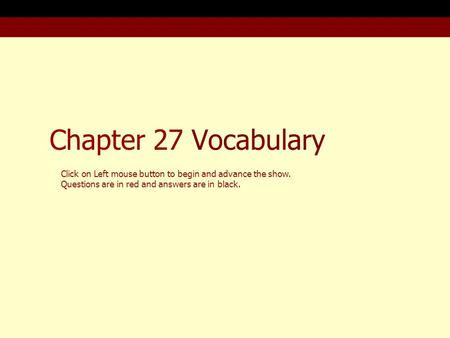 Chapter 27 Vocabulary Click on Left mouse button to begin and advance the show. Questions are in red and answers are in black.