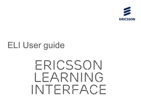 Slide title 70 pt CAPITALS Slide subtitle minimum 30 pt Ericsson Learning Interface ELI User guide.