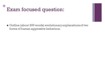 + Exam focused question: Outline (about 200 words) evolutionary explanations of two forms of human aggressive behaviour.