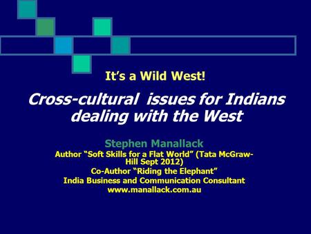 It’s a Wild West! Cross-cultural issues for Indians dealing with the West Stephen Manallack Author “Soft Skills for a Flat World” (Tata McGraw- Hill Sept.