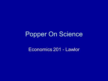 Popper On Science Economics 201 - Lawlor. What is and inductive inference? Example: “All Swans are white” Needs an observation to confirm it’s truth.