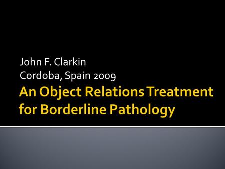 John F. Clarkin Cordoba, Spain 2009. PERSONALITY DISORDERS INSTITUTE O. Kernberg, Director J.F. Clarkin, Co-Director M. Lenzenweger K. Levy M. Stone M.