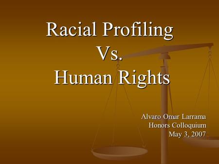 Racial Profiling Vs. Human Rights Human Rights Alvaro Omar Larrama Honors Colloquium May 3, 2007.