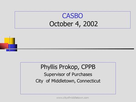 Www.cityofmiddletown.com CASBO October 4, 2002 Phyllis Prokop, CPPB Supervisor of Purchases City of Middletown, Connecticut.