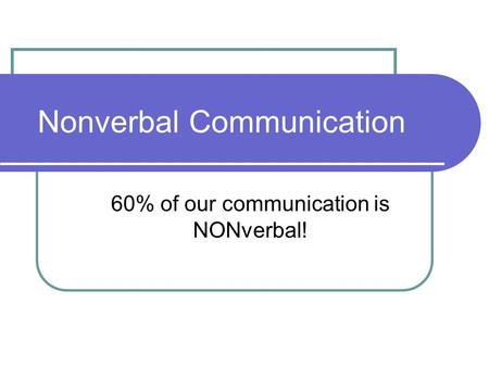 Nonverbal Communication 60% of our communication is NONverbal!