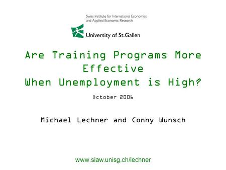 Are Training Programs More Effective When Unemployment is High? Michael Lechner and Conny Wunsch www.siaw.unisg.ch/lechner October 2006.