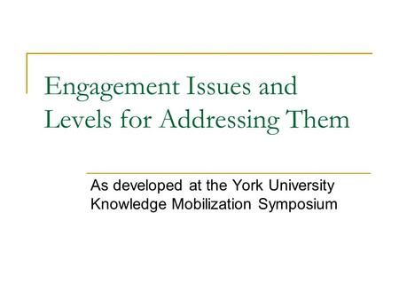 Engagement Issues and Levels for Addressing Them As developed at the York University Knowledge Mobilization Symposium.