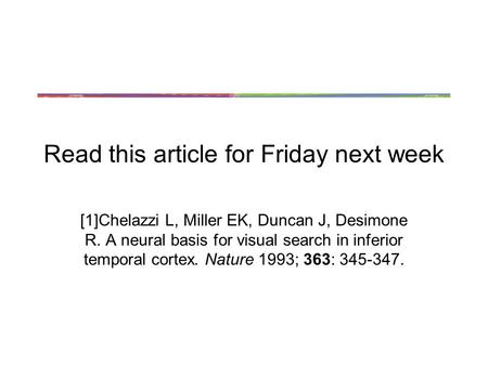 Read this article for Friday next week [1]Chelazzi L, Miller EK, Duncan J, Desimone R. A neural basis for visual search in inferior temporal cortex. Nature.