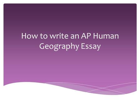 How to write an AP Human Geography Essay.  You will have 75 minutes to write three essays. There is no “reading time” or “choice.”  You will not know.