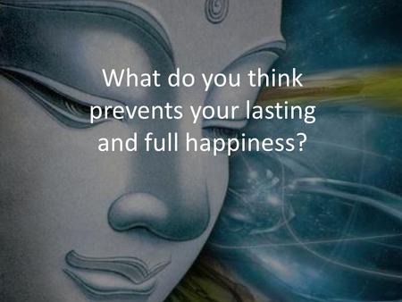 What do you think prevents your lasting and full happiness?