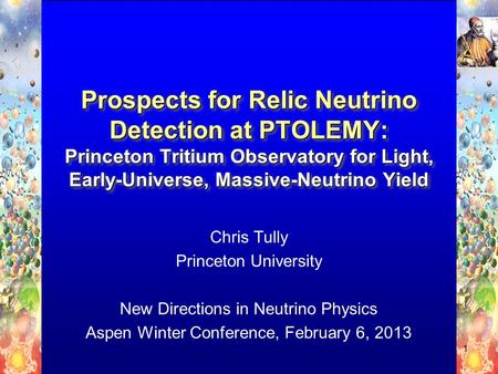 Chris Tully Princeton University New Directions in Neutrino Physics Aspen Winter Conference, February 6, 2013 1.