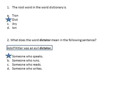 1.The root word in the word dictionary is a.Tion b.Dict c.Ary d.Ion 2. What does the word dictator mean in the following sentence? Adolf Hitler was an.