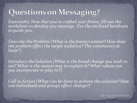 Exercise#2: Now that you’ve crafted your frame, fill out the worksheet to develop you message. Use the enclosed handouts to guide you. Describe the Problem.