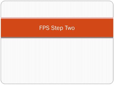 FPS Step Two. Time for Step Two We have identified 8 challenges in step one Now we need to pick the underlying problem.