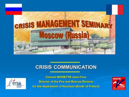 CRISIS COMMUNICATION Colonel NOISETTE Jean-Yves Director of the Fire and Rescue Division for the department of Vaucluse (South of France)