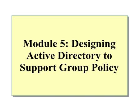 Module 5: Designing Active Directory to Support Group Policy