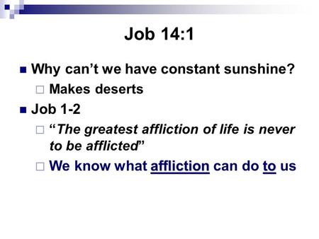 Job 14:1 Why can’t we have constant sunshine?  Makes deserts Job 1-2  “The greatest affliction of life is never to be afflicted” afflictionto  We know.