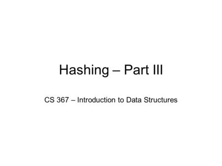 Hashing – Part III CS 367 – Introduction to Data Structures.