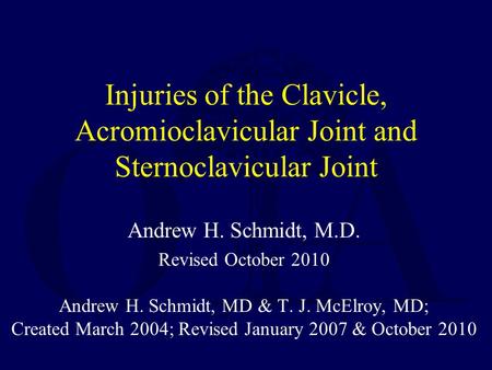 Injuries of the Clavicle, Acromioclavicular Joint and Sternoclavicular Joint Andrew H. Schmidt, M.D. Revised October 2010 Andrew H. Schmidt, MD & T. J.